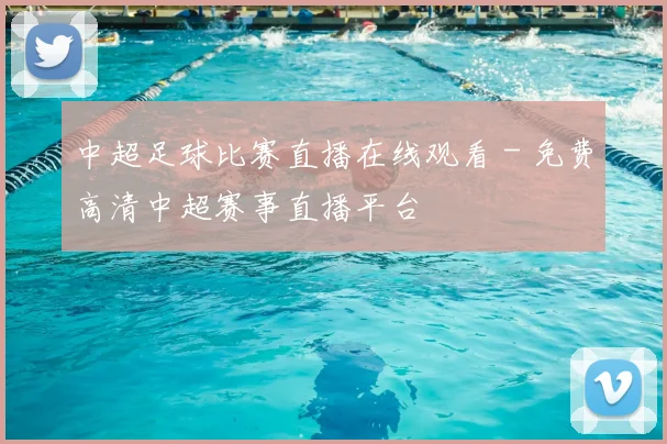 中超足球比赛直播在线观看 - 免费高清中超赛事直播平台