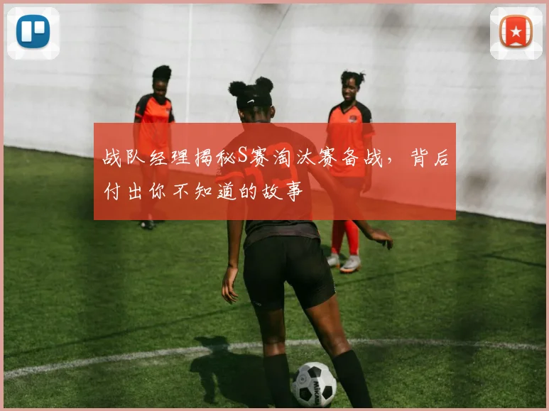 战队经理揭秘S赛淘汰赛备战，背后付出你不知道的故事