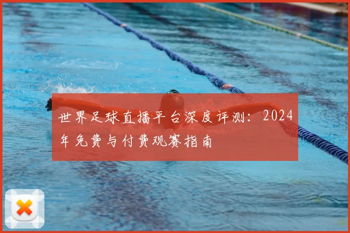 世界足球直播平台深度评测：2024年免费与付费观赛指南