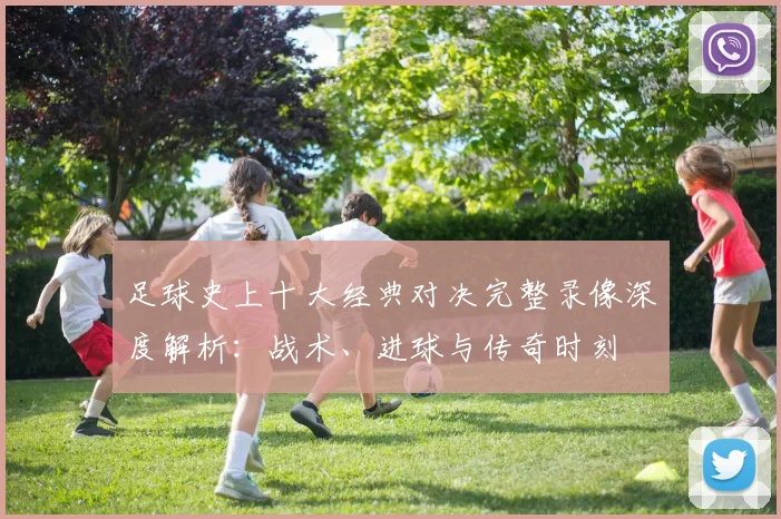 足球史上十大经典对决完整录像深度解析：战术、进球与传奇时刻