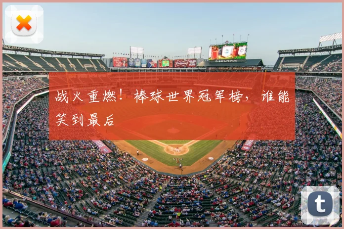 战火重燃！棒球世界冠军榜，谁能笑到最后